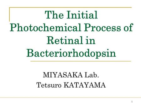 1 The Initial Photochemical Process of Retinal in Bacteriorhodopsin MIYASAKA Lab. Tetsuro KATAYAMA.