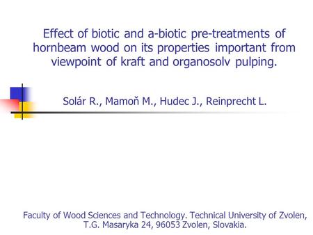 Effect of biotic and a-biotic pre-treatments of hornbeam wood on its properties important from viewpoint of kraft and organosolv pulping. Solár R., Mamoň.