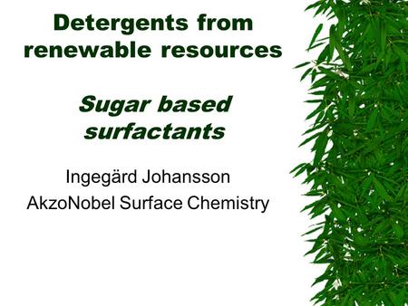 Detergents from renewable resources Sugar based surfactants Ingegärd Johansson AkzoNobel Surface Chemistry.