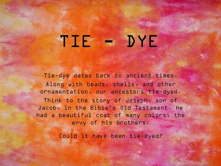 Tie-dye dates back to ancient times. Along with beads, shells, and other ornamentation, our ancestors tie-dyed. Think to the story of Joseph, son of Jacob,
