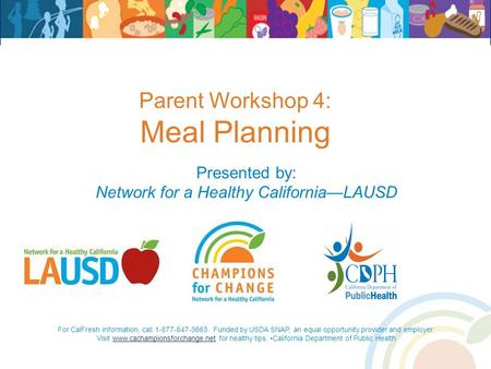 Parent Workshop 4: Meal Planning Presented by: Network for a Healthy California—LAUSD For CalFresh information, call 1-877-847-3663. Funded by USDA SNAP,