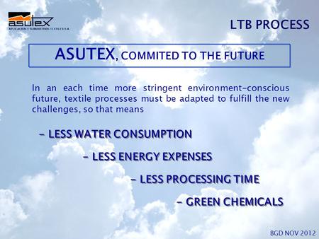 LTB PROCESS BGD NOV 2012 ASUTEX, COMMITED TO THE FUTURE In an each time more stringent environment-conscious future, textile processes must be adapted.