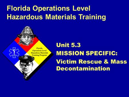 Florida Operations Level Hazardous Materials Training Unit 5.3 MISSION SPECIFIC: Victim Rescue & Mass Decontamination.