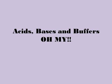 Acids, Bases and Buffers OH MY!!