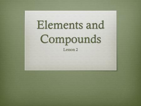 Elements and Compounds Lesson 2. Elements v. Compounds Element – OxygenCompound – Carbon Dioxide.