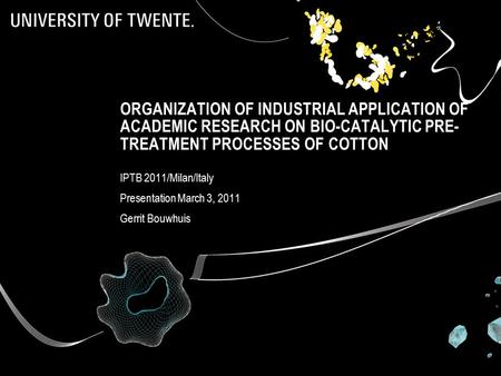ORGANIZATION OF INDUSTRIAL APPLICATION OF ACADEMIC RESEARCH ON BIO-CATALYTIC PRE- TREATMENT PROCESSES OF COTTON IPTB 2011/Milan/Italy Presentation March.
