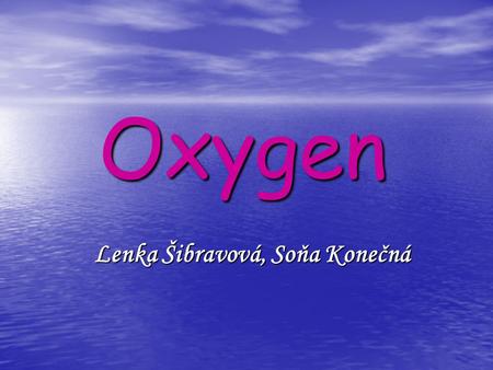 Oxygen Lenka Šibravová, Soňa Konečná. OXYGEN OXYGEN the element is very common major component of air the second largest single component of the earth's.