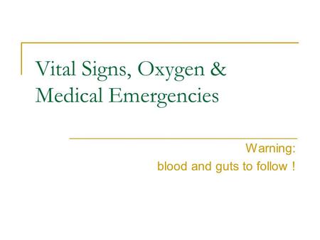 Vital Signs, Oxygen & Medical Emergencies Warning: blood and guts to follow !
