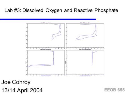 EEOB 655 Lab #3: Dissolved Oxygen and Reactive Phosphate Joe Conroy 13/14 April 2004.