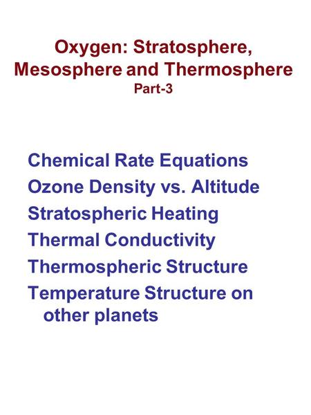Oxygen: Stratosphere, Mesosphere and Thermosphere Part-3 Chemical Rate Equations Ozone Density vs. Altitude Stratospheric Heating Thermal Conductivity.