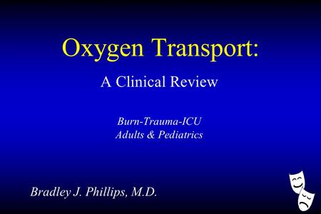 Oxygen Transport: A Clinical Review Burn-Trauma-ICU Adults & Pediatrics Bradley J. Phillips, M.D.