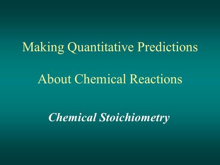 Making Quantitative Predictions About Chemical Reactions Chemical Stoichiometry.