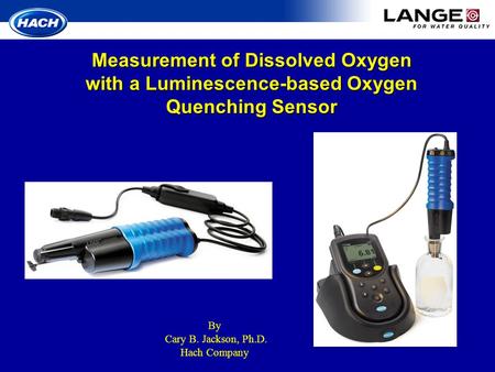Measurement of Dissolved Oxygen with a Luminescence-based Oxygen Quenching Sensor By Cary B. Jackson, Ph.D. Hach Company.