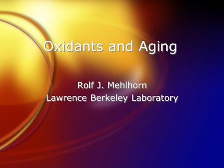 Oxidants and Aging Rolf J. Mehlhorn Lawrence Berkeley Laboratory Rolf J. Mehlhorn Lawrence Berkeley Laboratory.