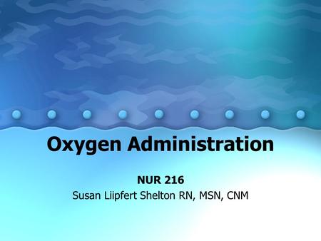 Oxygen Administration NUR 216 Susan Liipfert Shelton RN, MSN, CNM.