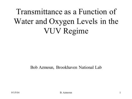 9/15/04B. Azmoun1 Transmittance as a Function of Water and Oxygen Levels in the VUV Regime Bob Azmoun, Brookhaven National Lab.