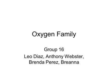 Oxygen Family Group 16 Leo Diaz, Anthony Webster, Brenda Perez, Breanna.