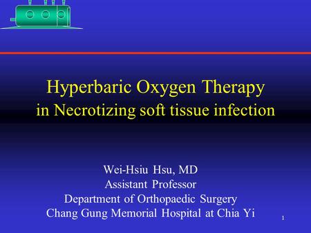1 Hyperbaric Oxygen Therapy in Necrotizing soft tissue infection Wei-Hsiu Hsu, MD Assistant Professor Department of Orthopaedic Surgery Chang Gung Memorial.