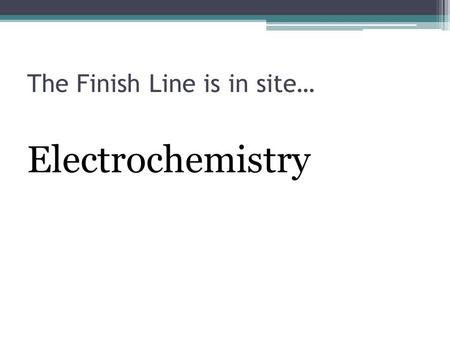 The Finish Line is in site… Electrochemistry. “Oxidation-Reduction Reactions” LEO SAYS GER.
