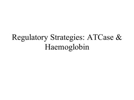 Regulatory Strategies: ATCase & Haemoglobin. Aspartate transcarbamolase is allosterically inhibited by the end product of its pathway Carbamoyl phosphate.