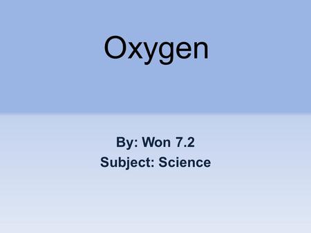 Oxygen By: Won 7.2 Subject: Science. Who and When discovered the oxygen? Joseph and Carl Wilhelm, they both independently discovered oxygen. On 1774.