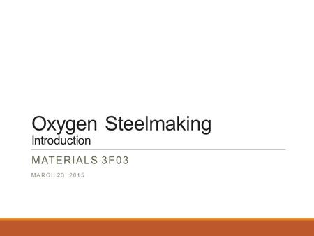 Oxygen Steelmaking Introduction MATERIALS 3F03 MARCH 23, 2015.