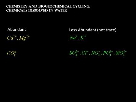 Chemistry and Biogeochemical Cycling: Chemicals dissolved in water Abundant Less Abundant (not trace)