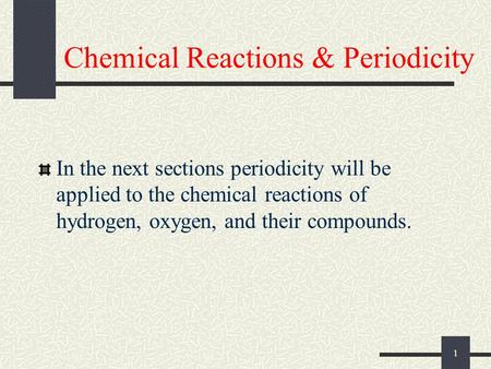 1 Chemical Reactions & Periodicity In the next sections periodicity will be applied to the chemical reactions of hydrogen, oxygen, and their compounds.