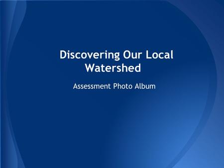 Discovering Our Local Watershed Assessment Photo Album.