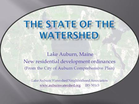 Lake Auburn, Maine New residential development ordinances (From the City of Auburn Comprehensive Plan) Lake Auburn Watershed Neighborhood Association www.auburnwatershed.orgwww.auburnwatershed.org.