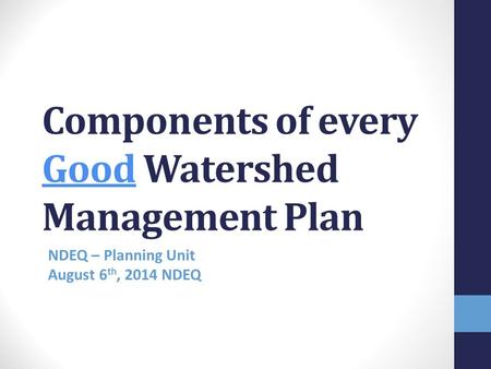 Components of every Good Watershed Management Plan NDEQ – Planning Unit August 6 th, 2014 NDEQ – Planning Unit gust 6 th 2014.