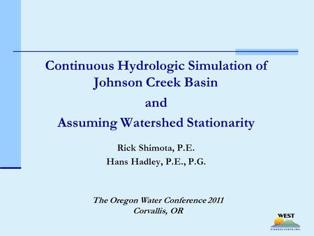 Continuous Hydrologic Simulation of Johnson Creek Basin and Assuming Watershed Stationarity Rick Shimota, P.E. Hans Hadley, P.E., P.G. The Oregon Water.