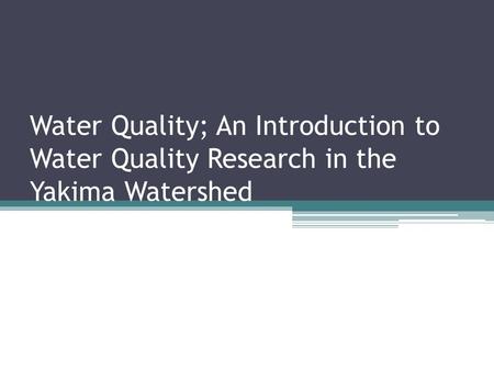 Water Quality; An Introduction to Water Quality Research in the Yakima Watershed.