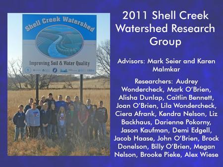1 2011 Shell Creek Watershed Research Group Advisors: Mark Seier and Karen Malmkar Researchers: Audrey Wondercheck, Mark O’Brien, Alisha Dunlap, Caitlin.