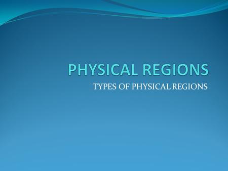 TYPES OF PHYSICAL REGIONS. PHYSICAL REGIONS Scientists isolate cells of the body and examine them with a microscope. In the same way, geographers divide.