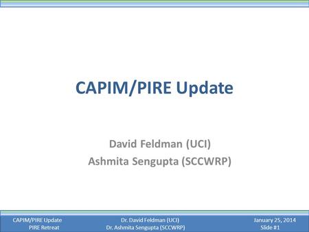 CAPIM/PIRE Update David Feldman (UCI) Ashmita Sengupta (SCCWRP) CAPIM/PIRE UpdateDr. David Feldman (UCI) January 25, 2014 PIRE RetreatDr. Ashmita Sengupta.
