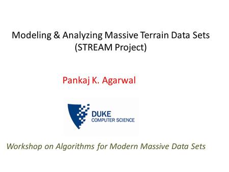 Modeling & Analyzing Massive Terrain Data Sets (STREAM Project) Pankaj K. Agarwal Workshop on Algorithms for Modern Massive Data Sets.