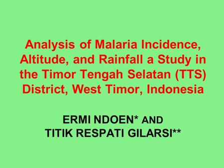 Analysis of Malaria Incidence, Altitude, and Rainfall a Study in the Timor Tengah Selatan (TTS) District, West Timor, Indonesia ERMI NDOEN* AND TITIK RESPATI.