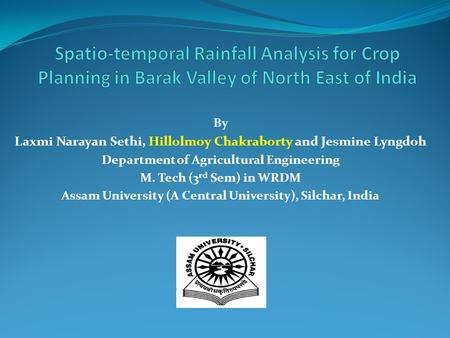 By Laxmi Narayan Sethi, Hillolmoy Chakraborty and Jesmine Lyngdoh Department of Agricultural Engineering M. Tech (3 rd Sem) in WRDM Assam University (A.