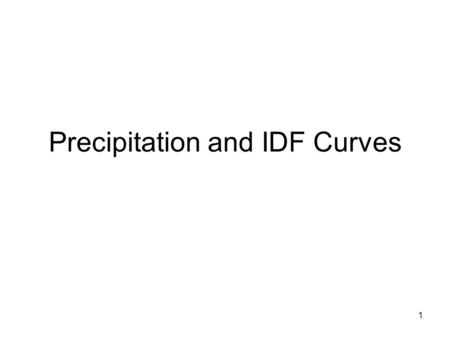 1 Precipitation and IDF Curves. 2 Objectives Know different forms of precipitation Know what a return frequency is Know what an IDF curve is Know how.