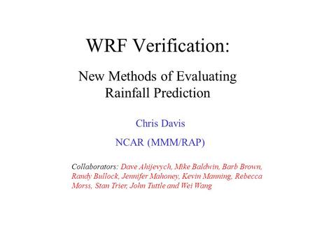 WRF Verification: New Methods of Evaluating Rainfall Prediction Chris Davis NCAR (MMM/RAP) Collaborators: Dave Ahijevych, Mike Baldwin, Barb Brown, Randy.