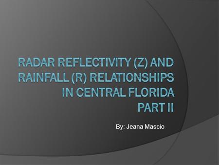 By: Jeana Mascio. The Point Want to be more accurate with estimating rainfall amounts from Z/R relationships.