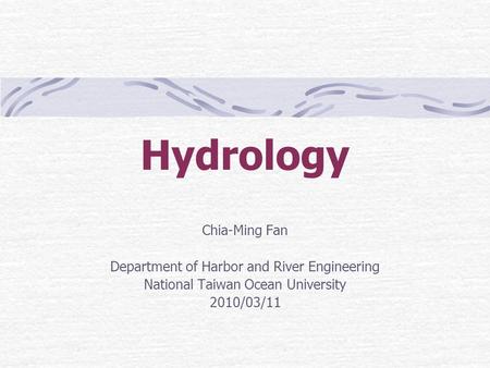 Hydrology Chia-Ming Fan Department of Harbor and River Engineering