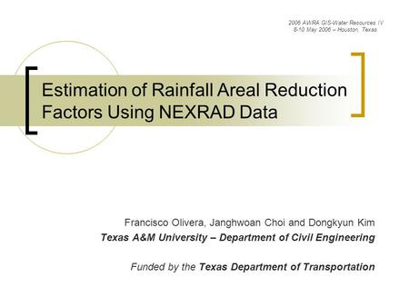Estimation of Rainfall Areal Reduction Factors Using NEXRAD Data Francisco Olivera, Janghwoan Choi and Dongkyun Kim Texas A&M University – Department of.