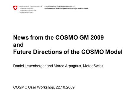 Eidgenössisches Departement des Innern EDI Bundesamt für Meteorologie und Klimatologie MeteoSchweiz News from the COSMO GM 2009 and Future Directions of.