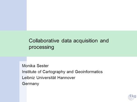 Monika Sester Institute of Cartography and Geoinformatics Leibniz Universität Hannover Germany Collaborative data acquisition and processing.