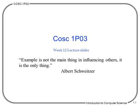 COSC 1P02 Introduction to Computer Science 1.1 Cosc 1P03 Week 12 Lecture slides “Example is not the main thing in influencing others, it is the only thing.”