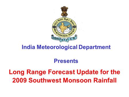Long Range Forecast Update for the 2009 Southwest Monsoon Rainfall India Meteorological Department Presents.