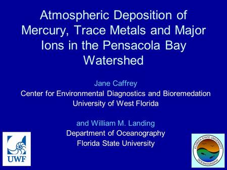 Atmospheric Deposition of Mercury, Trace Metals and Major Ions in the Pensacola Bay Watershed Jane Caffrey Center for Environmental Diagnostics and Bioremedation.