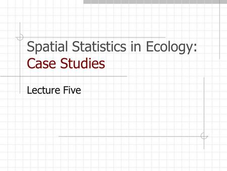 Spatial Statistics in Ecology: Case Studies Lecture Five.